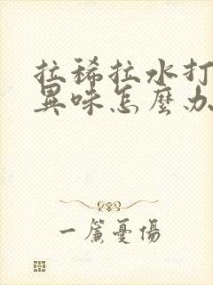 拉稀拉水打嗝有异味怎么办