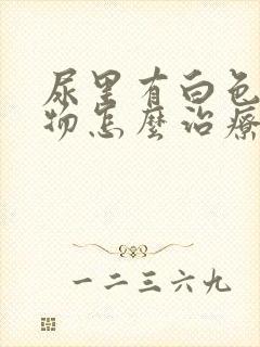 尿里有白色沉淀物怎么治疗