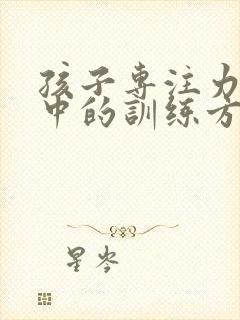 孩子专注力不集中的训练方法