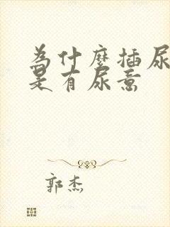 为什么插尿管老是有尿意