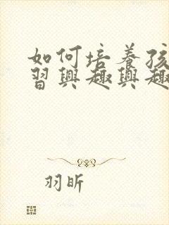 如何培养孩子学习兴趣兴趣