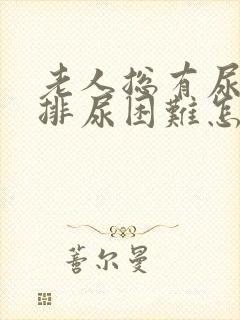 老人总有尿意可排尿困难怎么回事