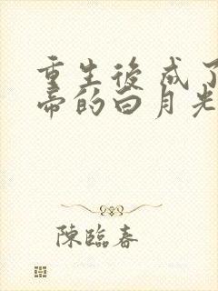 重生后 成了皇帝的白月光