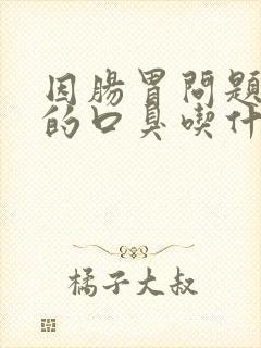 因肠胃问题引起的口臭吃什么药