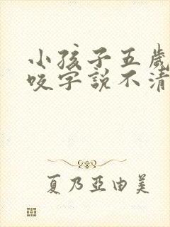 小孩子五岁了还咬字说不清楚