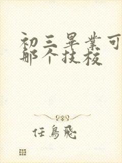 初三毕业可以上那个技校