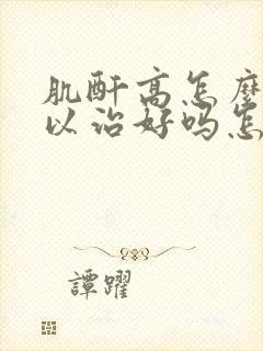 肌酐高怎么办可以治好吗怎样治疗肌酐高