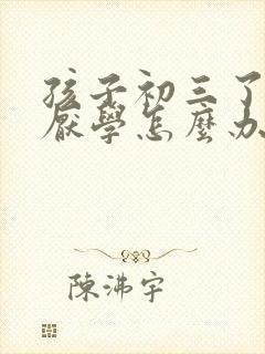 孩子初三了最近厌学怎么办