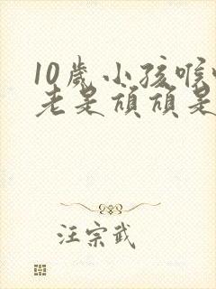 10岁小孩喉咙老是吭吭是什么原因呢?