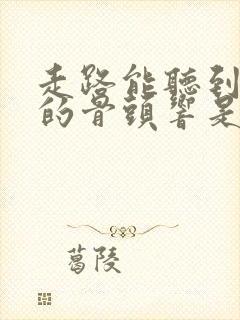 走路能听到自己的骨头响是什么原因