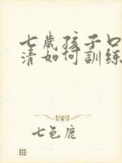 七岁孩子口齿不清如何训练