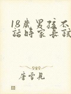 18岁男孩不听话时家长该怎么办