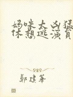 妈咪太凶猛爹地休想逃演员表