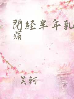 闭经半年乳房胀痛