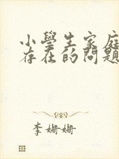 小学生家庭教育存在的问题及对策