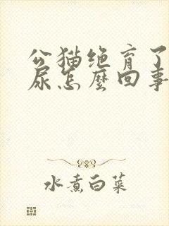 公猫绝育了还乱尿怎么回事