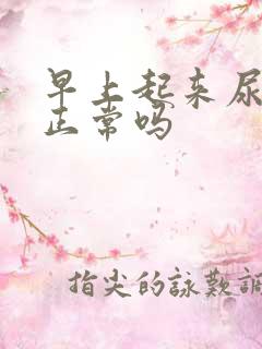 早上起来尿很多正常吗