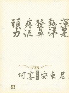 头疼发热浑身无力流鼻涕是怎么回事