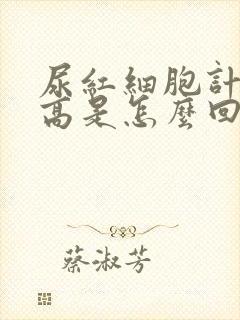 尿红细胞计数偏高是怎么回事