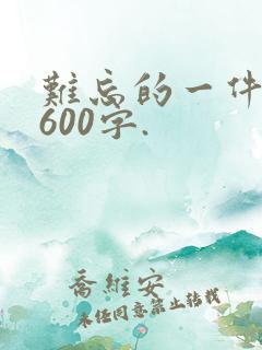 难忘的一件事.600字.