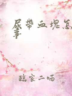 尿带血块怎么回事