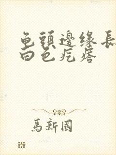 龟头边缘长一排白色疙瘩