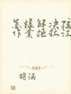 怎样解决孩子做作业拖拉注意力不集中