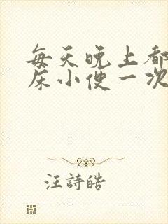 每天晚上都要起床小便一次正常吗