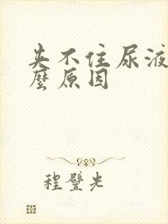 夹不住尿液是什么原因