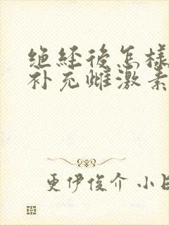 绝经后怎样才能补充雌激素