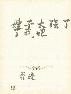 嫂子太强了,饶了我吧