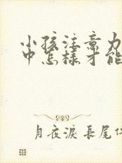 小孩注意力不集中怎样才能改正