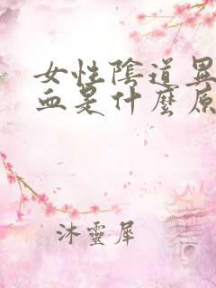 女性阴道异常出血是什么原因