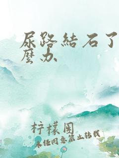 尿路结石了该怎么办