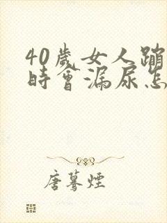 40岁女人蹦跳时会漏尿怎么回事