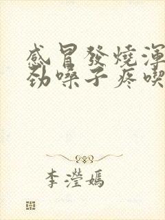 感冒发烧浑身没劲嗓子疼吃什么药