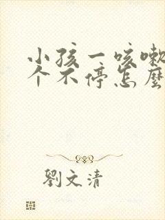 小孩一咳嗽就咳个不停怎么回事