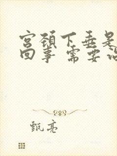 宫颈下垂是怎么回事 需要治疗吗