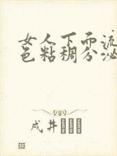 女人下面流透明色粘稠分泌物像鼻涕