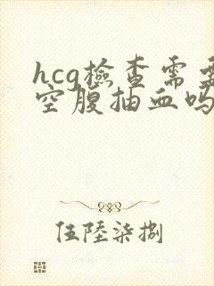 hcg检查需要空腹抽血吗