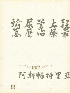 输尿管上段结石怎么治疗最好