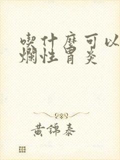 吃什么可以治糜烂性胃炎