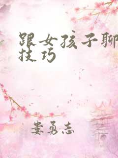 跟女孩子聊天的技巧