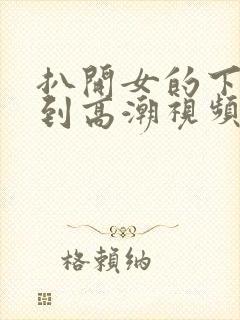 扒开女的下面添到高潮视频