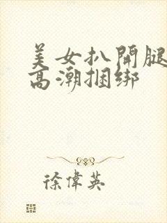 美女扒开腿喷水高潮捆绑