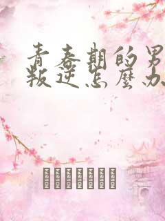 青春期的男孩子叛逆怎么办