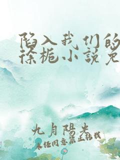 陷入我们的热恋徐栀小说免费