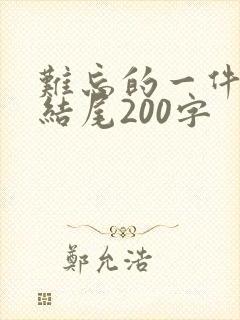 难忘的一件事的结尾200字