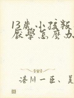 13岁小孩叛逆厌学怎么办