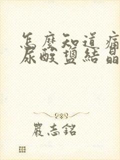 怎么知道痛风的尿酸盐结晶在溶解